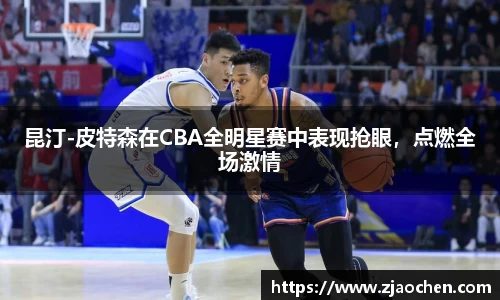 昆汀-皮特森在CBA全明星赛中表现抢眼，点燃全场激情