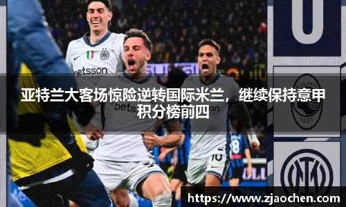 亚特兰大客场惊险逆转国际米兰，继续保持意甲积分榜前四