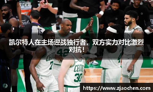 凯尔特人在主场迎战独行者，双方实力对比激烈对抗！