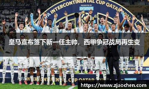 皇马宣布签下新一任主帅，西甲争冠战局再生变