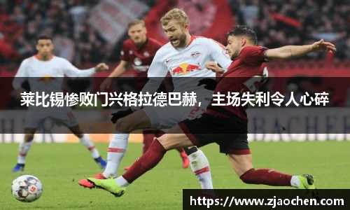 莱比锡惨败门兴格拉德巴赫，主场失利令人心碎