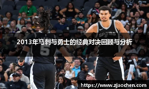 2013年马刺与勇士的经典对决回顾与分析