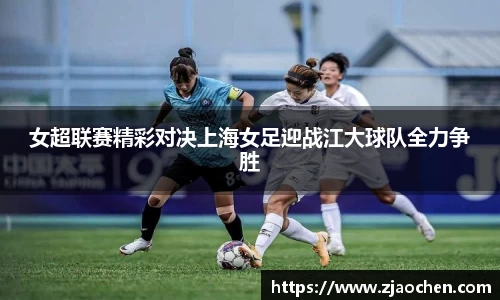 女超联赛精彩对决上海女足迎战江大球队全力争胜