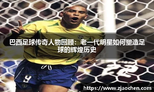 巴西足球传奇人物回顾：老一代明星如何塑造足球的辉煌历史