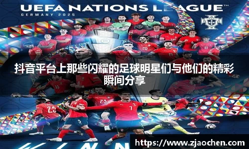 抖音平台上那些闪耀的足球明星们与他们的精彩瞬间分享