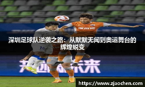 深圳足球队逆袭之路：从默默无闻到奥运舞台的辉煌蜕变