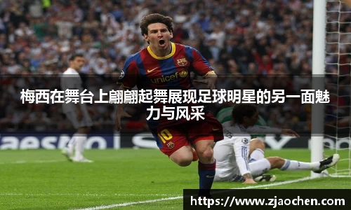 梅西在舞台上翩翩起舞展现足球明星的另一面魅力与风采